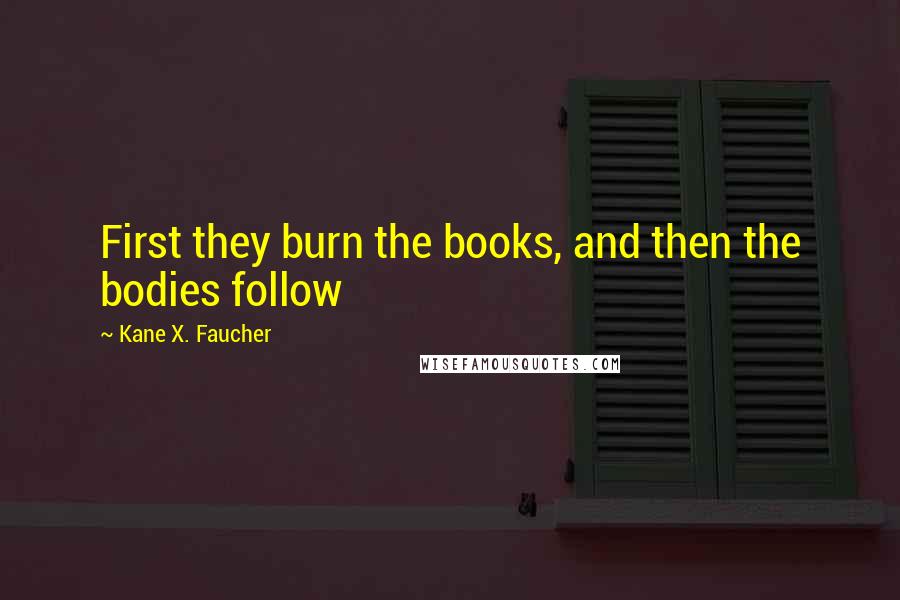 Kane X. Faucher Quotes: First they burn the books, and then the bodies follow