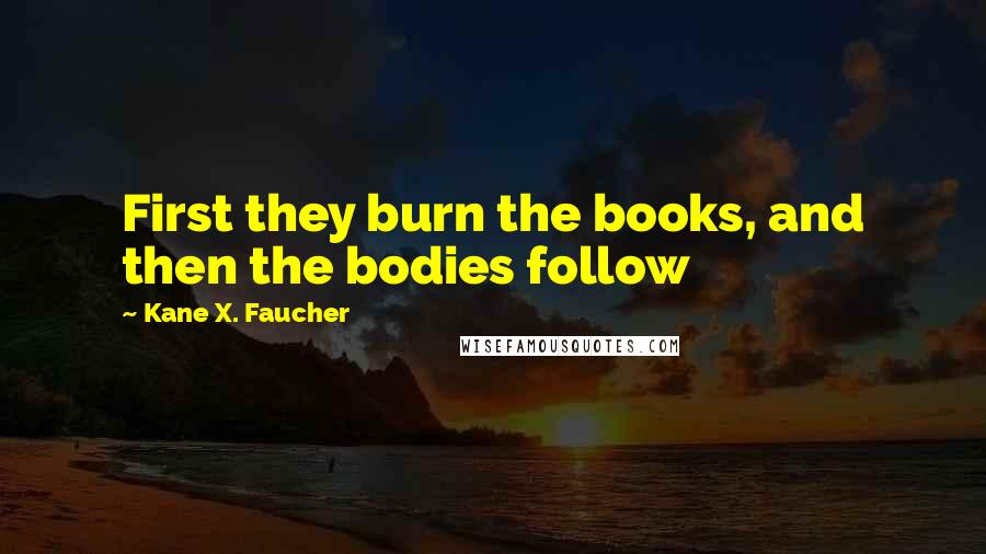 Kane X. Faucher Quotes: First they burn the books, and then the bodies follow