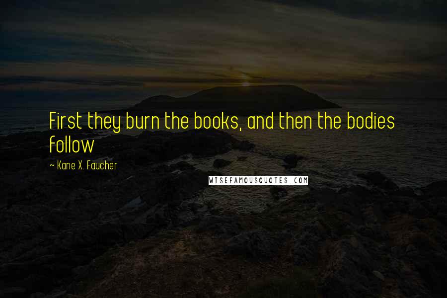 Kane X. Faucher Quotes: First they burn the books, and then the bodies follow