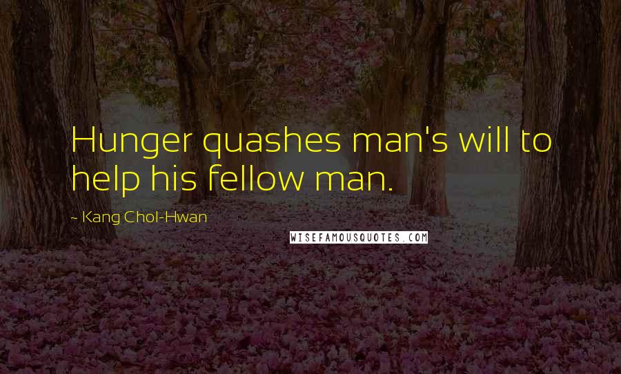 Kang Chol-Hwan Quotes: Hunger quashes man's will to help his fellow man.