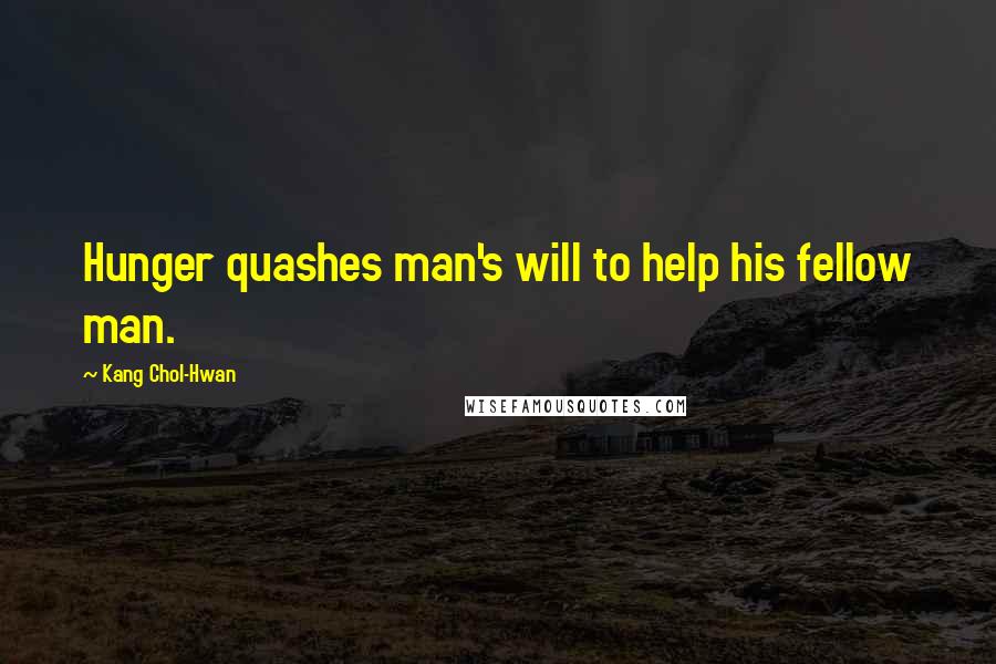 Kang Chol-Hwan Quotes: Hunger quashes man's will to help his fellow man.