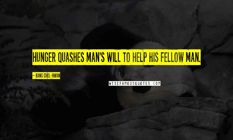 Kang Chol-Hwan Quotes: Hunger quashes man's will to help his fellow man.