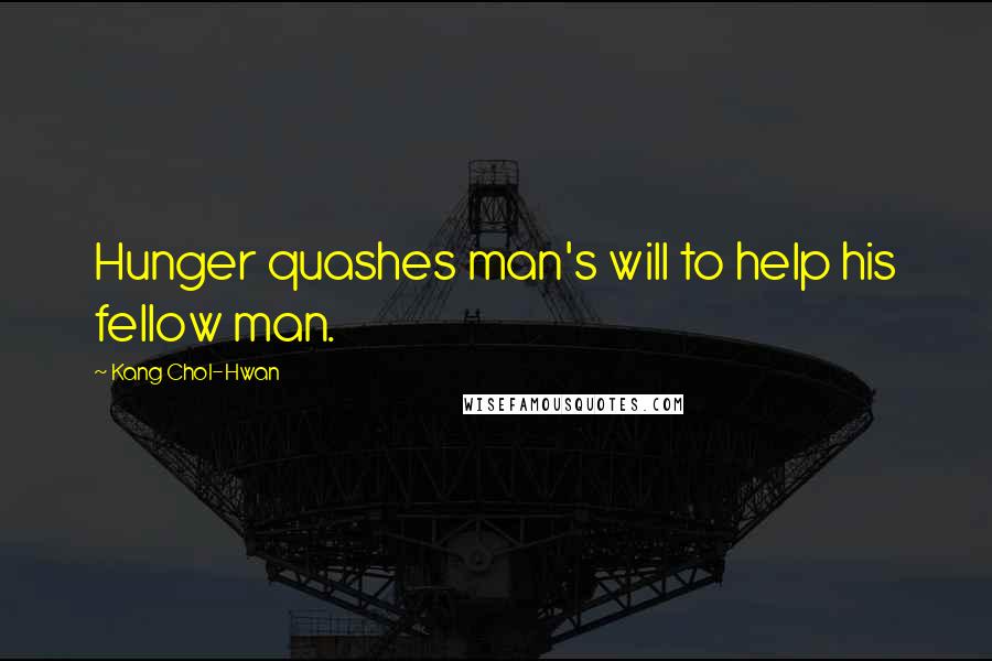 Kang Chol-Hwan Quotes: Hunger quashes man's will to help his fellow man.