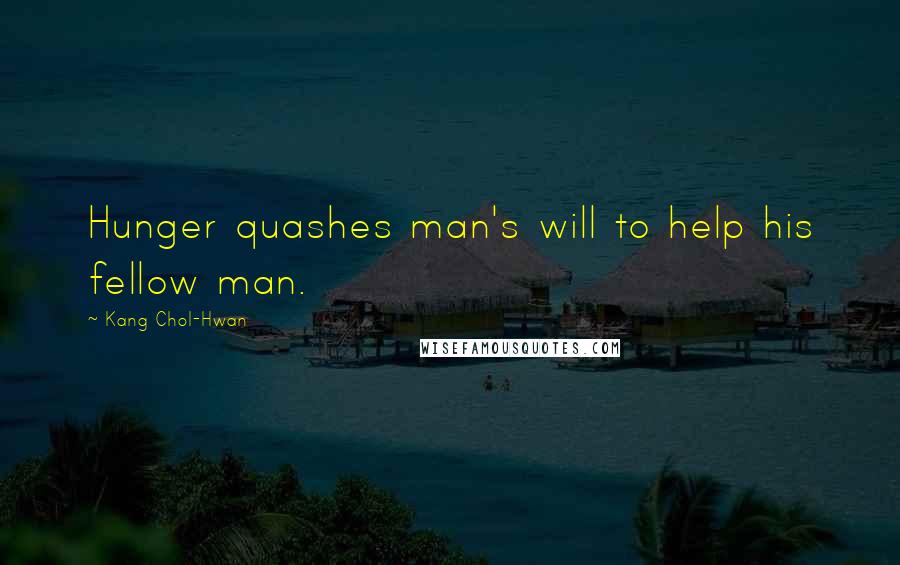 Kang Chol-Hwan Quotes: Hunger quashes man's will to help his fellow man.