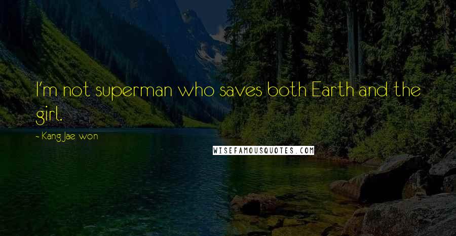 Kang Jae-won Quotes: I'm not superman who saves both Earth and the girl.