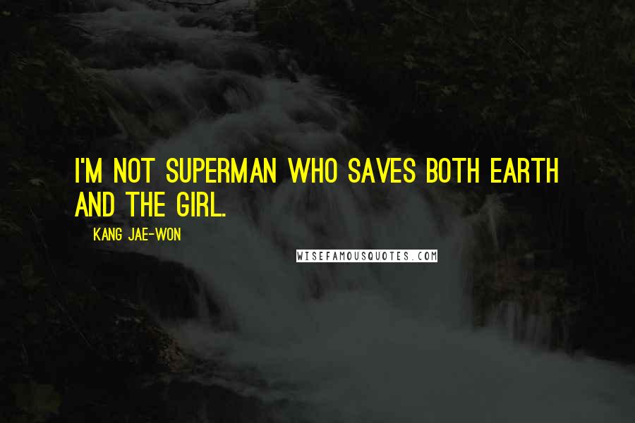 Kang Jae-won Quotes: I'm not superman who saves both Earth and the girl.