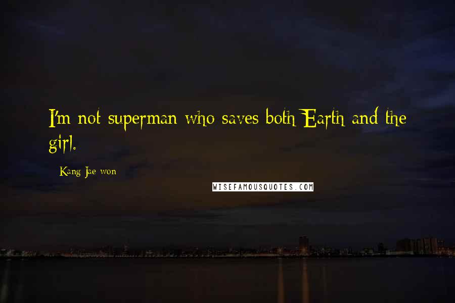 Kang Jae-won Quotes: I'm not superman who saves both Earth and the girl.