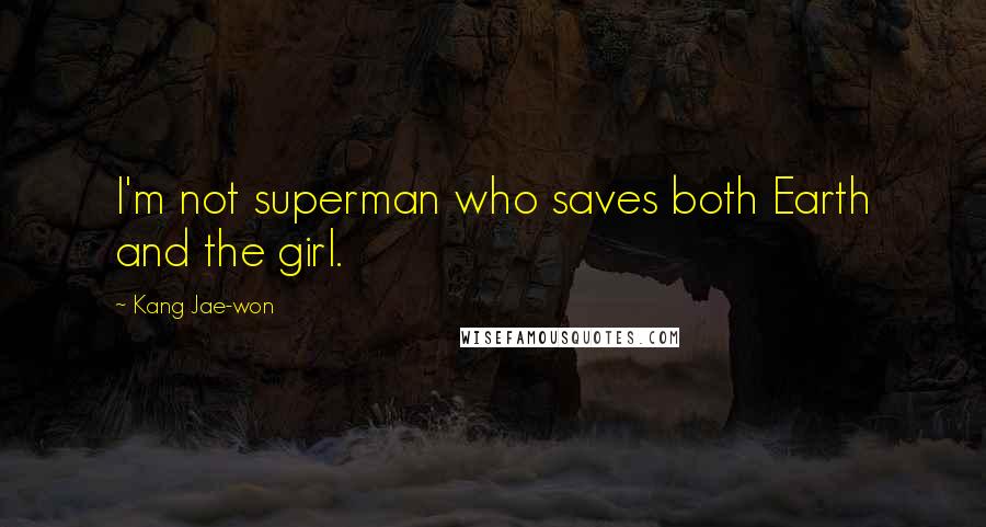Kang Jae-won Quotes: I'm not superman who saves both Earth and the girl.