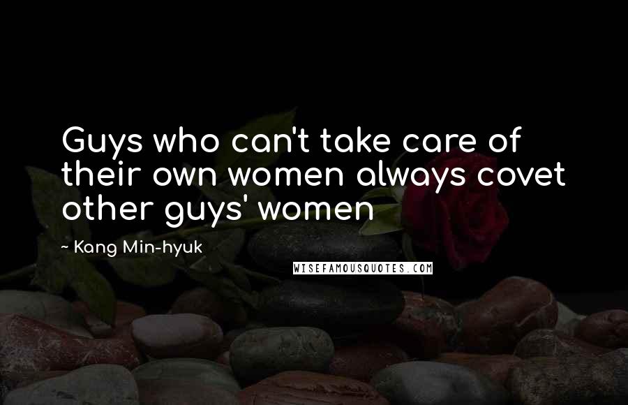 Kang Min-hyuk Quotes: Guys who can't take care of their own women always covet other guys' women