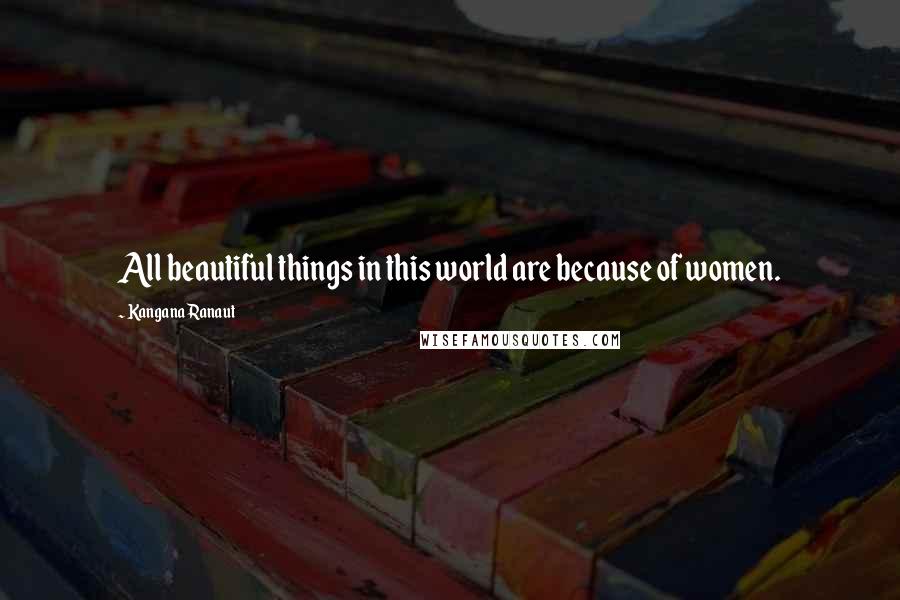 Kangana Ranaut Quotes: All beautiful things in this world are because of women.