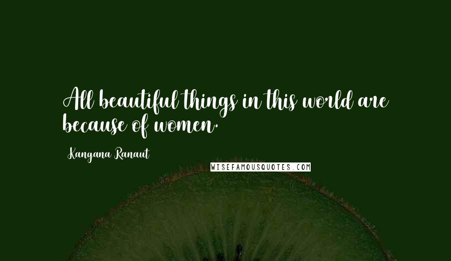 Kangana Ranaut Quotes: All beautiful things in this world are because of women.