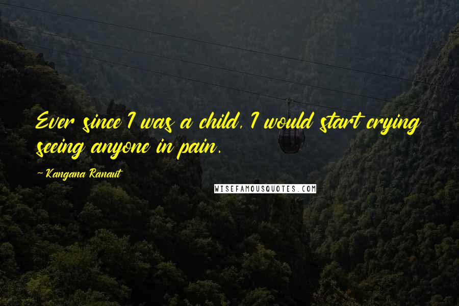 Kangana Ranaut Quotes: Ever since I was a child, I would start crying seeing anyone in pain.