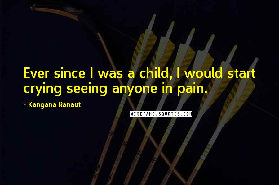 Kangana Ranaut Quotes: Ever since I was a child, I would start crying seeing anyone in pain.