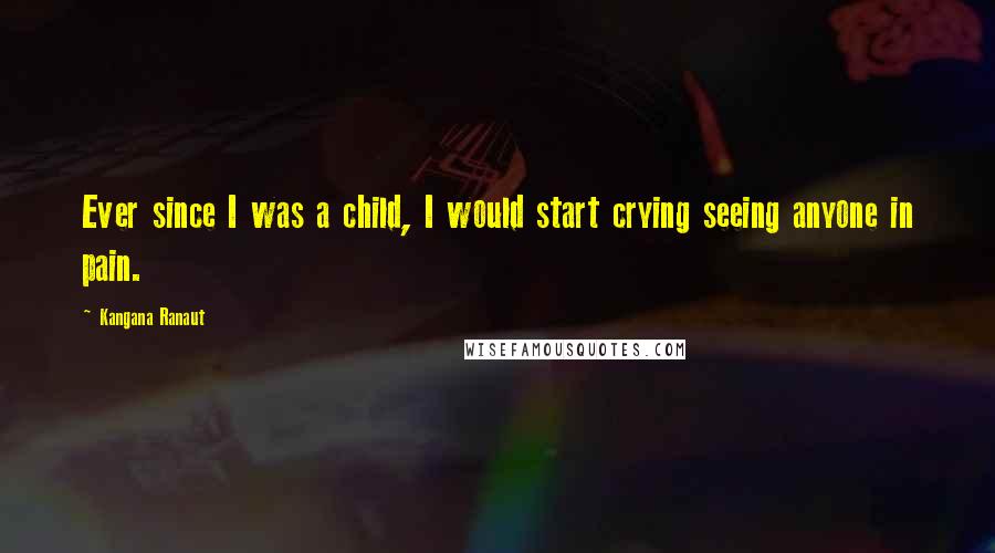 Kangana Ranaut Quotes: Ever since I was a child, I would start crying seeing anyone in pain.