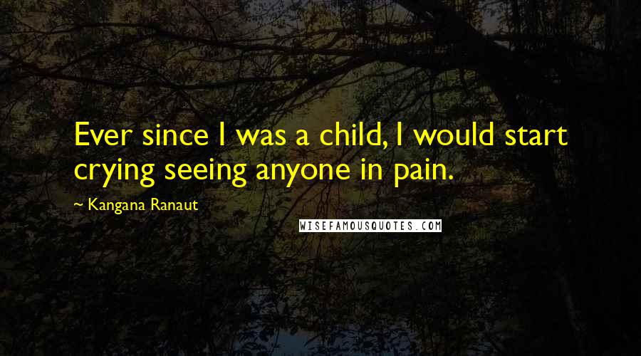 Kangana Ranaut Quotes: Ever since I was a child, I would start crying seeing anyone in pain.