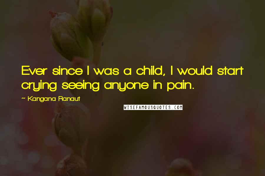 Kangana Ranaut Quotes: Ever since I was a child, I would start crying seeing anyone in pain.