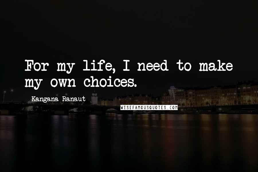 Kangana Ranaut Quotes: For my life, I need to make my own choices.