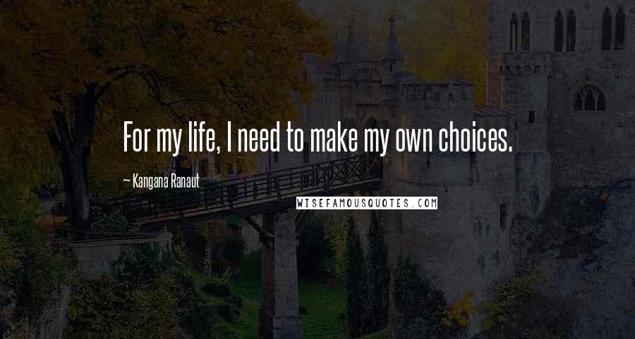 Kangana Ranaut Quotes: For my life, I need to make my own choices.