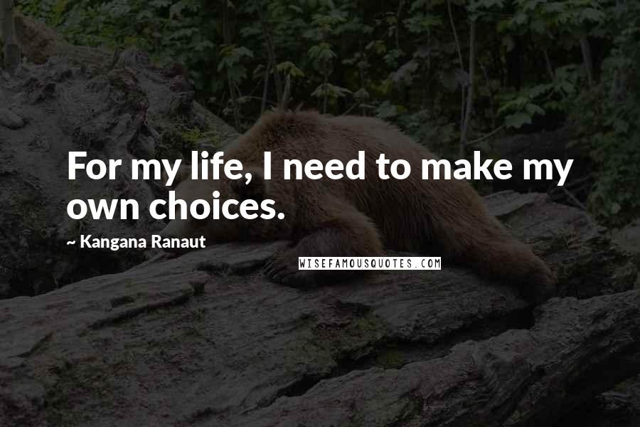 Kangana Ranaut Quotes: For my life, I need to make my own choices.