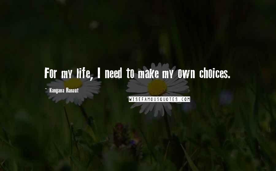 Kangana Ranaut Quotes: For my life, I need to make my own choices.