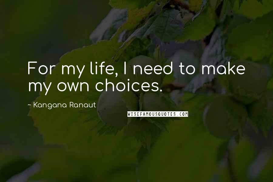 Kangana Ranaut Quotes: For my life, I need to make my own choices.