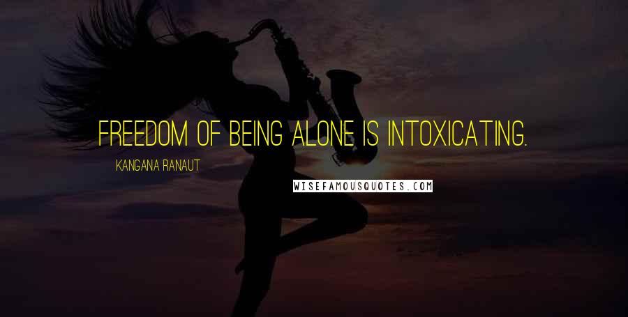 Kangana Ranaut Quotes: Freedom of being alone is intoxicating.