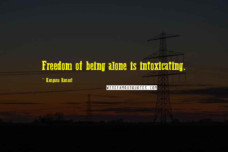 Kangana Ranaut Quotes: Freedom of being alone is intoxicating.