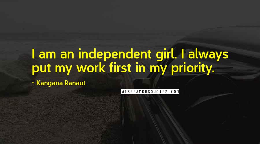Kangana Ranaut Quotes: I am an independent girl. I always put my work first in my priority.