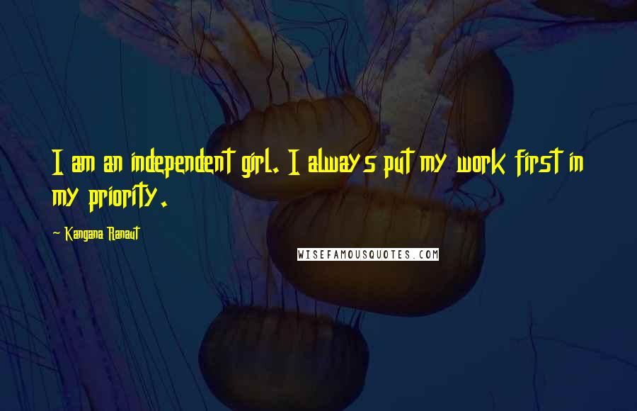 Kangana Ranaut Quotes: I am an independent girl. I always put my work first in my priority.