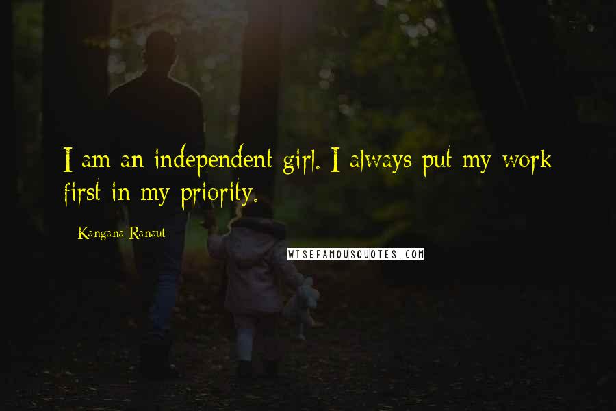 Kangana Ranaut Quotes: I am an independent girl. I always put my work first in my priority.