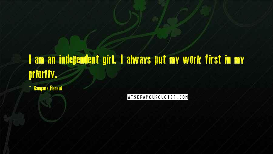 Kangana Ranaut Quotes: I am an independent girl. I always put my work first in my priority.