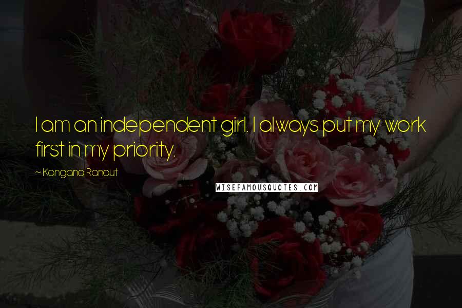Kangana Ranaut Quotes: I am an independent girl. I always put my work first in my priority.