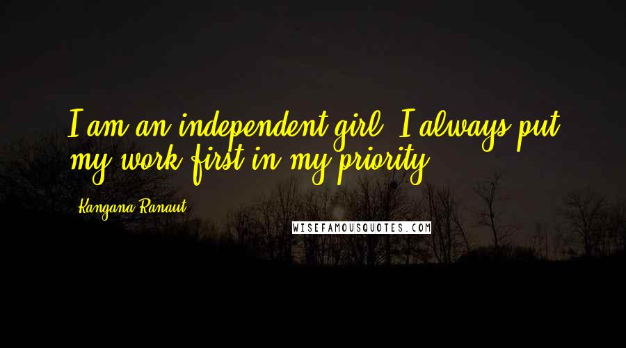Kangana Ranaut Quotes: I am an independent girl. I always put my work first in my priority.