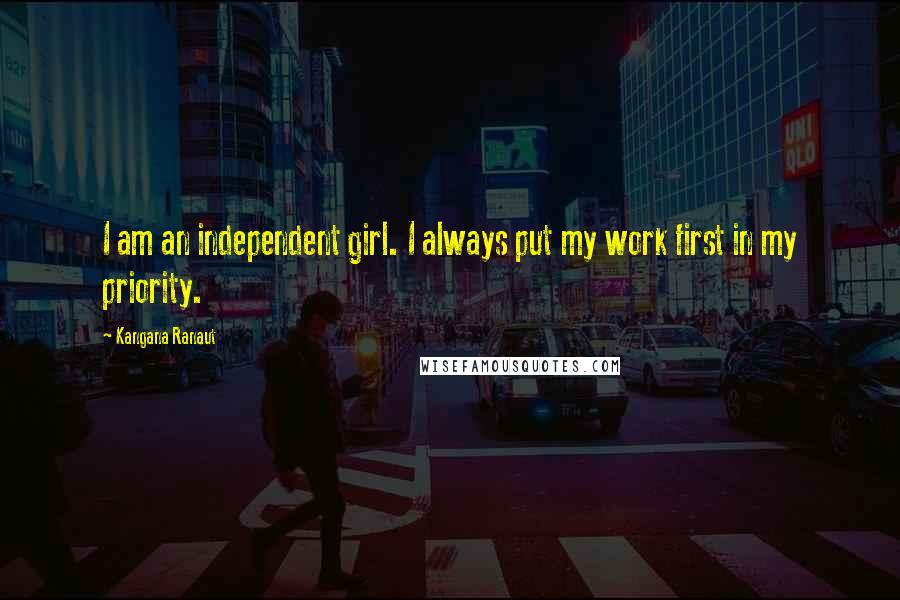 Kangana Ranaut Quotes: I am an independent girl. I always put my work first in my priority.