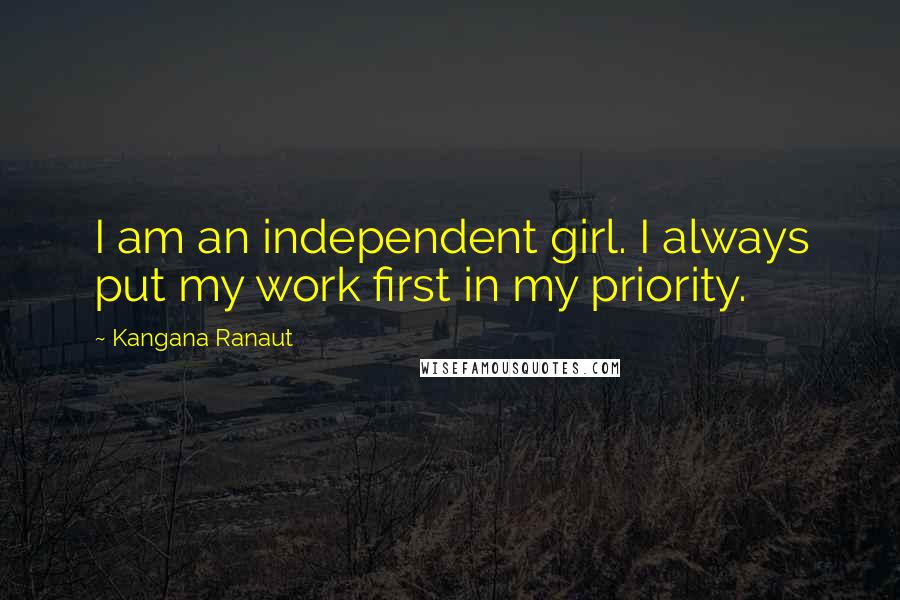 Kangana Ranaut Quotes: I am an independent girl. I always put my work first in my priority.