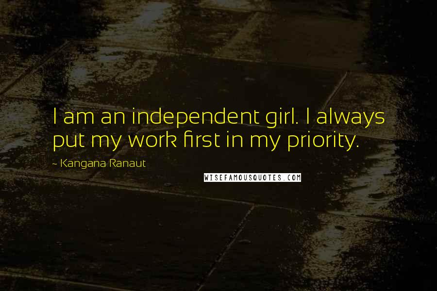 Kangana Ranaut Quotes: I am an independent girl. I always put my work first in my priority.
