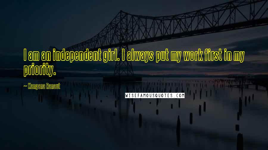 Kangana Ranaut Quotes: I am an independent girl. I always put my work first in my priority.