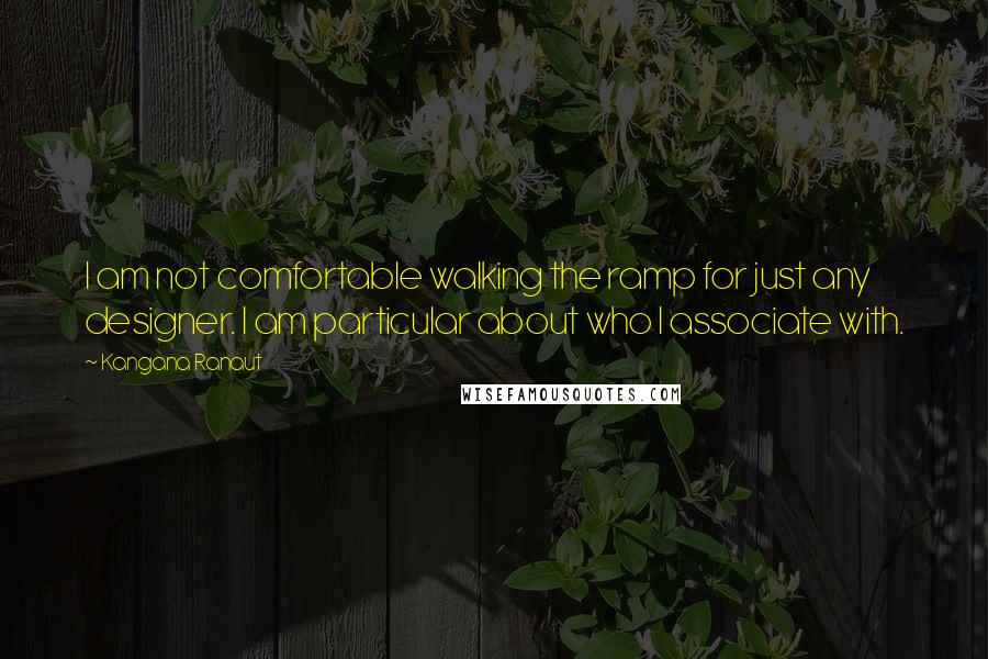 Kangana Ranaut Quotes: I am not comfortable walking the ramp for just any designer. I am particular about who I associate with.