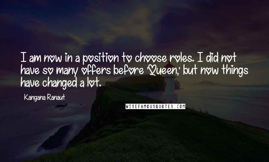 Kangana Ranaut Quotes: I am now in a position to choose roles. I did not have so many offers before 'Queen,' but now things have changed a lot.