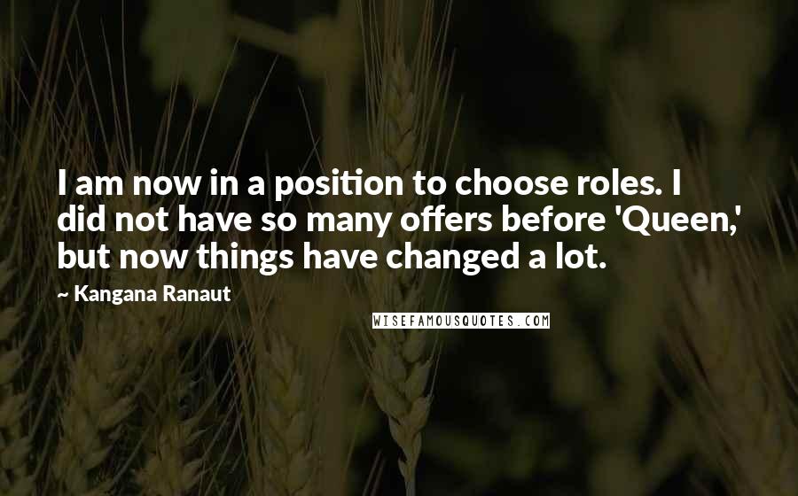 Kangana Ranaut Quotes: I am now in a position to choose roles. I did not have so many offers before 'Queen,' but now things have changed a lot.