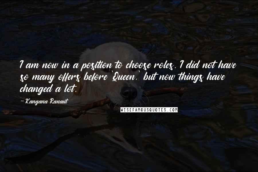 Kangana Ranaut Quotes: I am now in a position to choose roles. I did not have so many offers before 'Queen,' but now things have changed a lot.