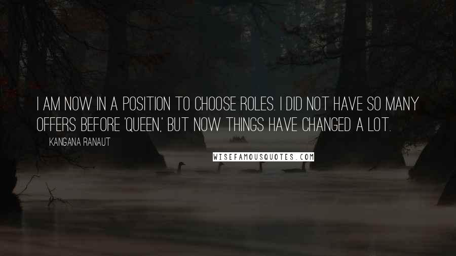 Kangana Ranaut Quotes: I am now in a position to choose roles. I did not have so many offers before 'Queen,' but now things have changed a lot.
