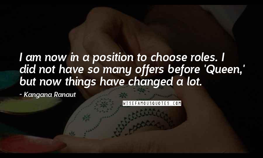 Kangana Ranaut Quotes: I am now in a position to choose roles. I did not have so many offers before 'Queen,' but now things have changed a lot.