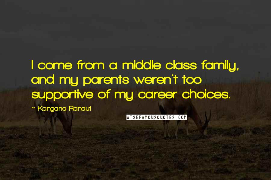 Kangana Ranaut Quotes: I come from a middle class family, and my parents weren't too supportive of my career choices.