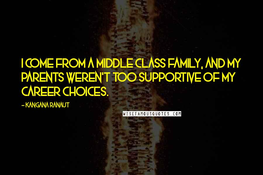 Kangana Ranaut Quotes: I come from a middle class family, and my parents weren't too supportive of my career choices.