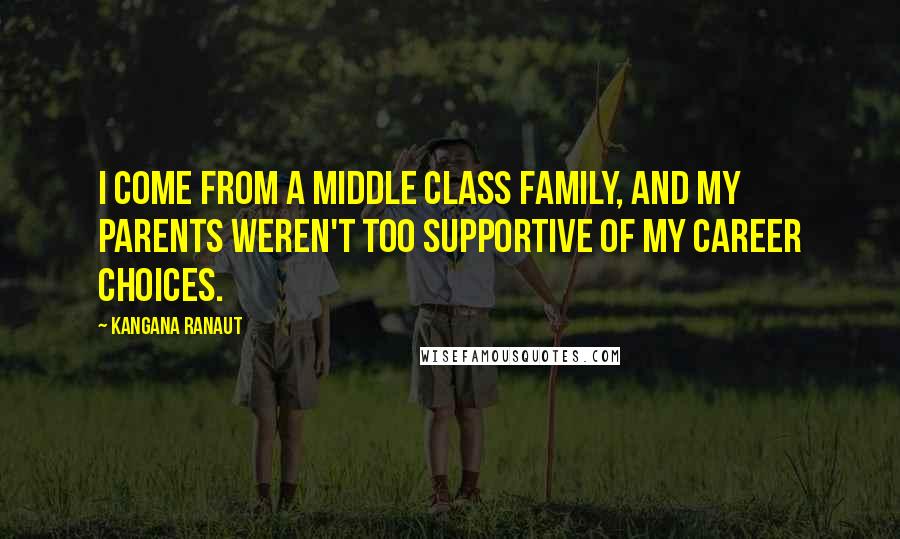 Kangana Ranaut Quotes: I come from a middle class family, and my parents weren't too supportive of my career choices.