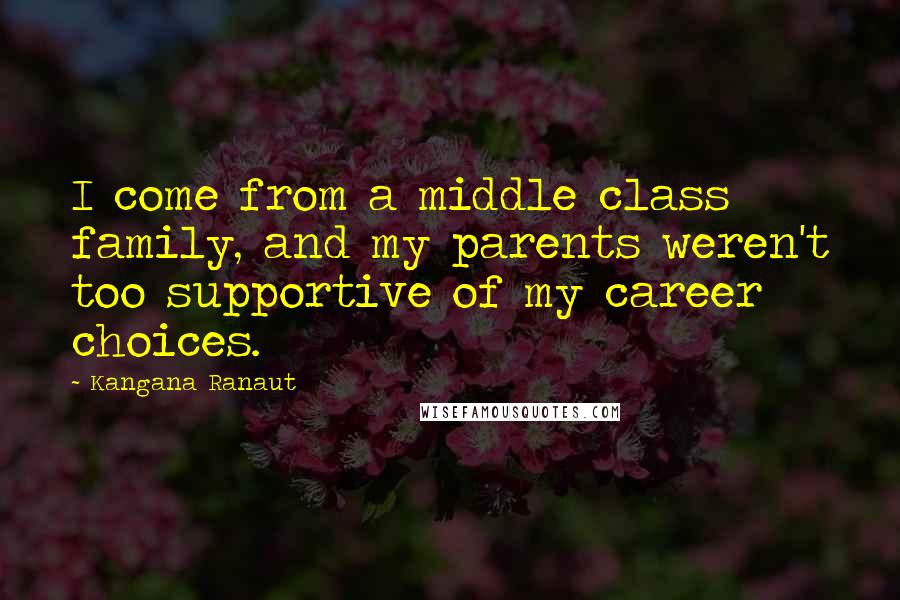 Kangana Ranaut Quotes: I come from a middle class family, and my parents weren't too supportive of my career choices.