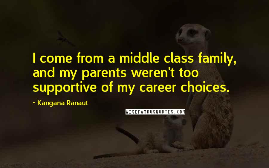 Kangana Ranaut Quotes: I come from a middle class family, and my parents weren't too supportive of my career choices.