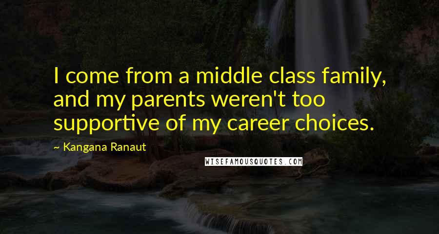 Kangana Ranaut Quotes: I come from a middle class family, and my parents weren't too supportive of my career choices.