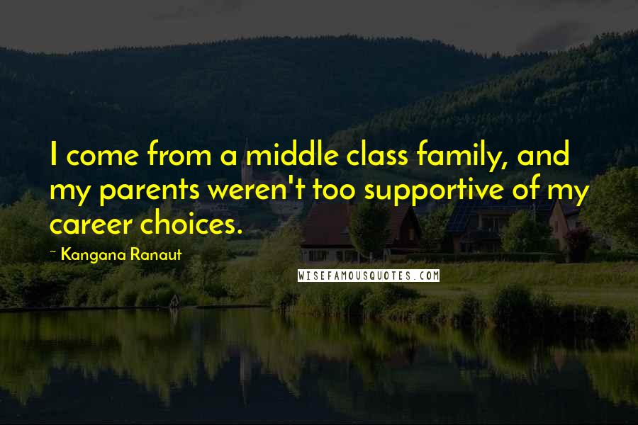 Kangana Ranaut Quotes: I come from a middle class family, and my parents weren't too supportive of my career choices.